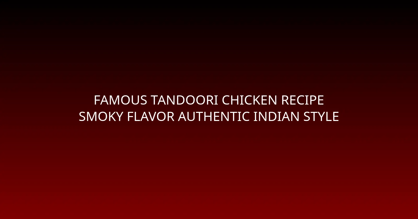 Famous Tandoori Chicken Recipe Smoky Flavor Authentic Indian Style